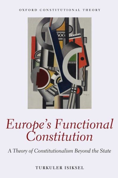 Europe'S Functional Constitution: A Theory Of Constitutionalism Beyond The State (Oxford Constitutional Theory)