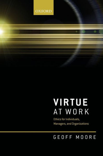 Virtue At Work: Ethics For Individuals, Managers, And Organizations