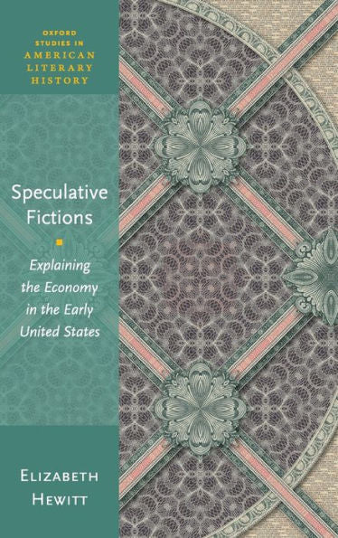 Speculative Fictions: Explaining The Economy In The Early United States (Oxford Studies In American Literary History)