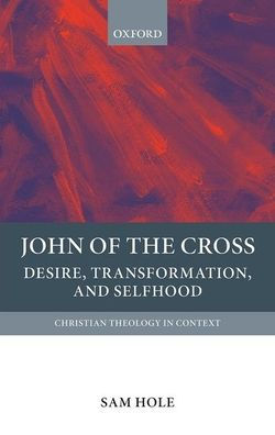 John Of The Cross: Desire, Transformation, And Selfhood (Christian Theology In Context)