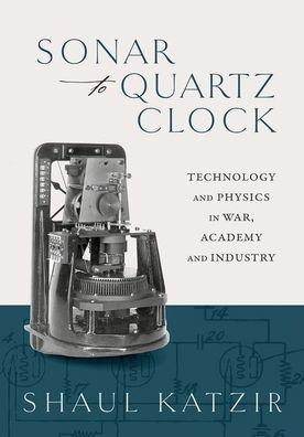 Sonar To Quartz Clock: Technology And Physics In War, Academy, And Industry