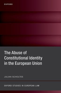 The Abuse Of Constitutional Identity In The European Union (Oxford Studies In European Law)