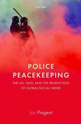 Police Peacekeeping: The Un, Haiti, And The Production Of Global Social Order