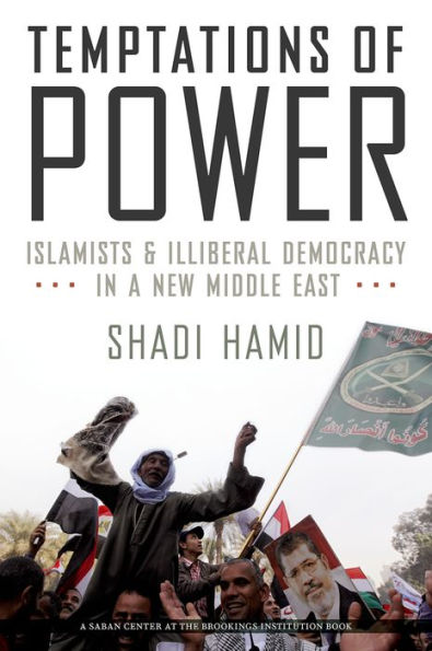 Temptations Of Power: Islamists And Illiberal Democracy In A New Middle East