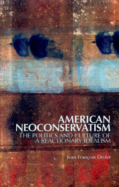American Neoconservatism: The Politics And Culture Of A Reactionary Idealism