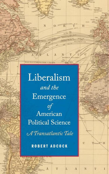 Liberalism And The Emergence Of American Political Science: A Transatlantic Tale