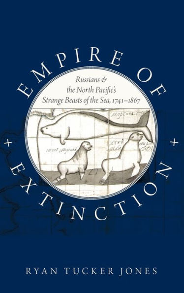 Empire Of Extinction: Russians And The North Pacific'S Strange Beasts Of The Sea, 1741-1867