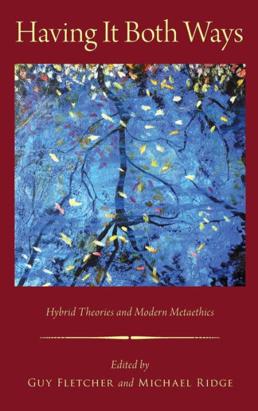 Having It Both Ways: Hybrid Theories And Modern Metaethics (Oxford Moral Theory)