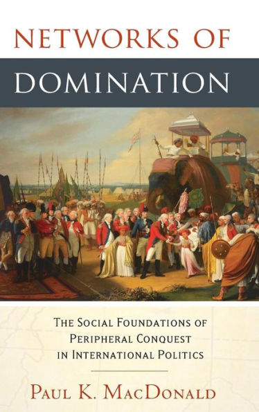 Networks Of Domination: The Social Foundations Of Peripheral Conquest In International Politics
