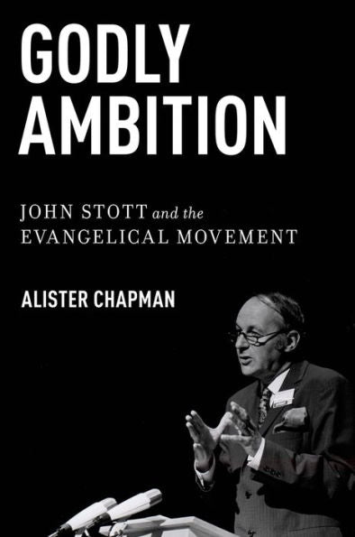 Godly Ambition: John Stott And The Evangelical Movement