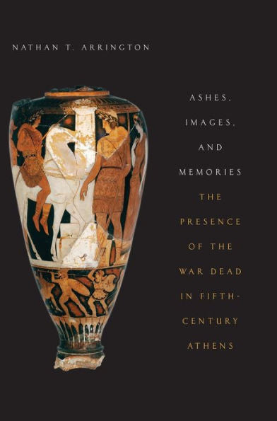 Ashes, Images, And Memories: The Presence Of The War Dead In Fifth-Century Athens