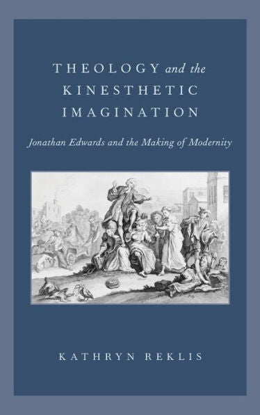 Theology And The Kinesthetic Imagination: Jonathan Edwards And The Making Of Modernity