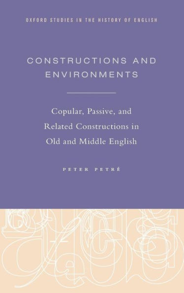 Constructions And Environments: Copular, Passive, And Related Constructions In Old And Middle English (Oxford Studies In The History Of English)
