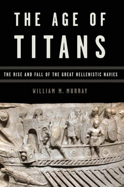 The Age Of Titans: The Rise And Fall Of The Great Hellenistic Navies (Onassis Series In Hellenic Culture)