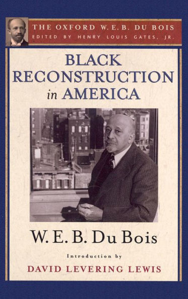Black Reconstruction In America (The Oxford W. E. B. Du Bois): An Essay Toward A History Of The Part Which Black Folk Played In The Attempt To Reconstruct Democracy In America, 1860-1880