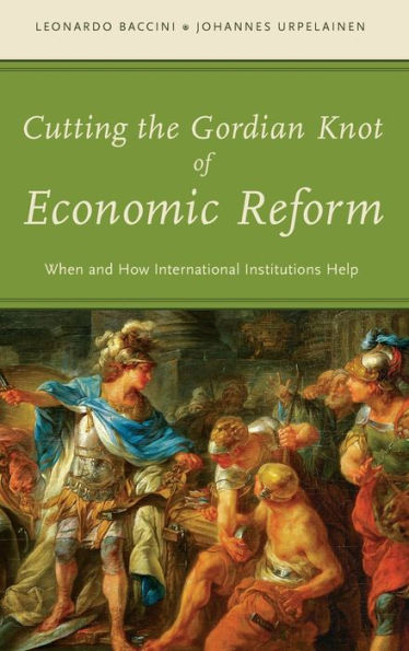 Cutting The Gordian Knot Of Economic Reform: When And How International Institutions Help