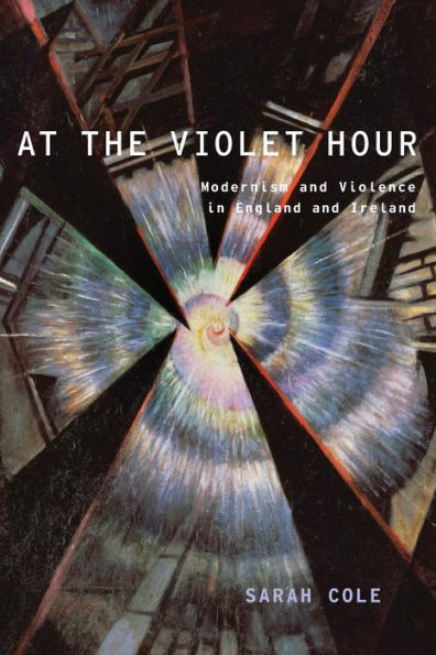 At The Violet Hour: Modernism And Violence In England And Ireland (Modernist Literature And Culture)