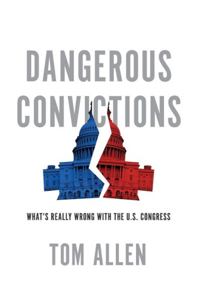Dangerous Convictions: What'S Really Wrong With The U.S. Congress