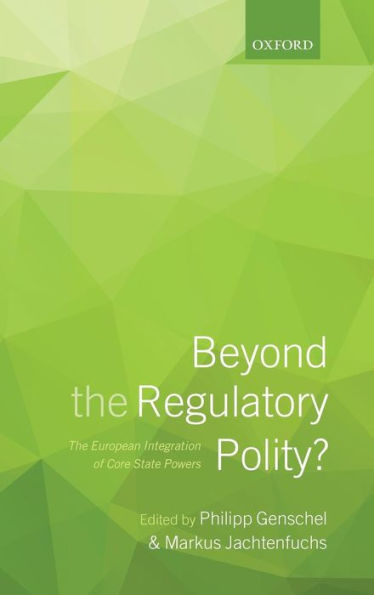 Beyond The Regulatory Polity?: The European Integration Of Core State Powers