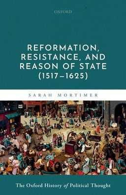 Reformation, Resistance, And Reason Of State (1517-1625) (Oxford History Political Thought)