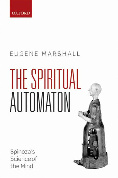 The Spiritual Automaton: Spinoza'S Science Of The Mind