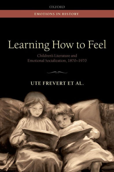 Learning How To Feel: Children'S Literature And The History Of Emotional Socialization, 1870-1970 (Emotions In History)