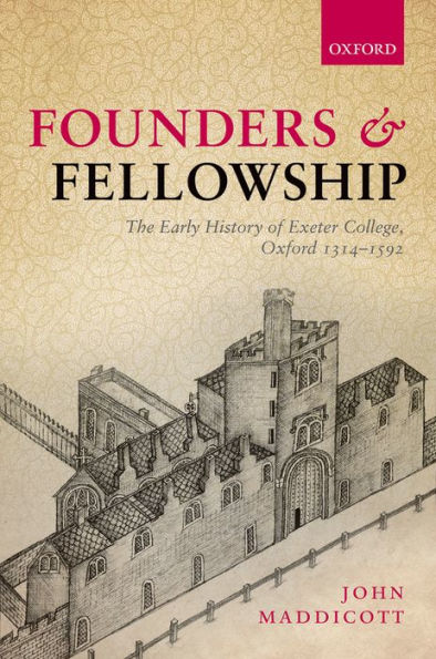 Founders And Fellowship: The Early History Of Exeter College, Oxford, 1314-1592