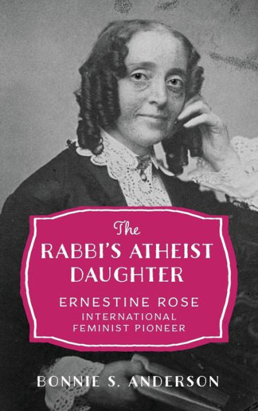 The Rabbi'S Atheist Daughter: Ernestine Rose, International Feminist Pioneer