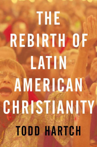 The Rebirth Of Latin American Christianity (Oxford Studies In World Christianity)