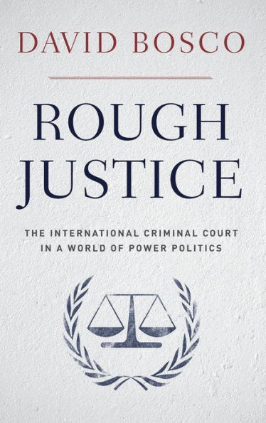 Rough Justice: The International Criminal Court In A World Of Power Politics