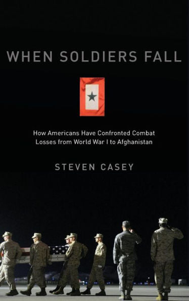 When Soldiers Fall: How Americans Have Confronted Combat Losses From World War I To Afghanistan