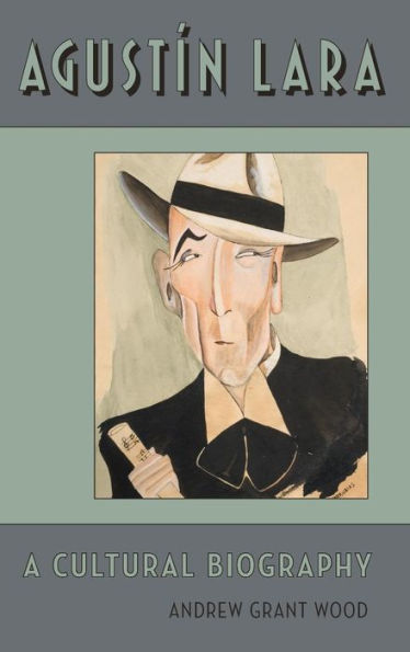 Agustin Lara: A Cultural Biography (Currents In Latin American And Iberian Music)
