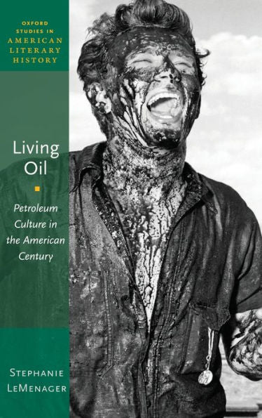 Living Oil: Petroleum Culture In The American Century (Oxford Studies In American Literary History)
