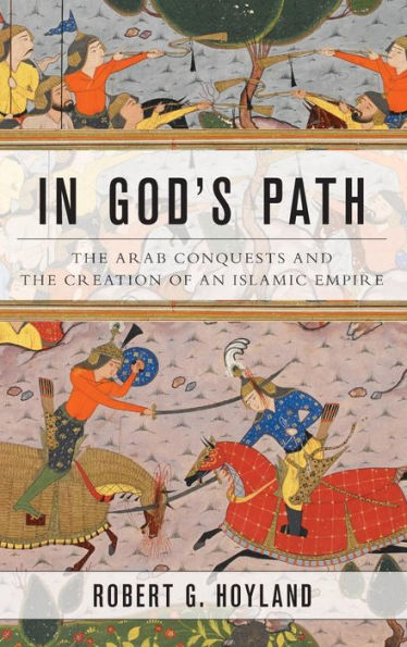 In God'S Path: The Arab Conquests And The Creation Of An Islamic Empire (Ancient Warfare And Civilization)