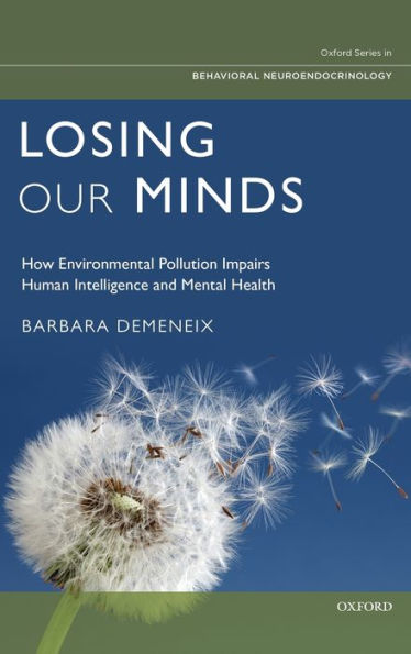 Losing Our Minds: How Environmental Pollution Impairs Human Intelligence And Mental Health (Oxford Series In Behavioral Neuroendocrinology)