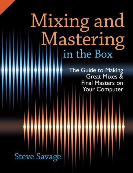 Mixing And Mastering In The Box: The Guide To Making Great Mixes And Final Masters On Your Computer