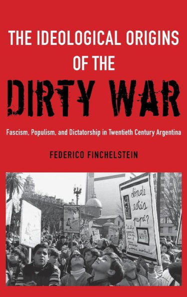The Ideological Origins Of The Dirty War: Fascism, Populism, And Dictatorship In Twentieth Century Argentina