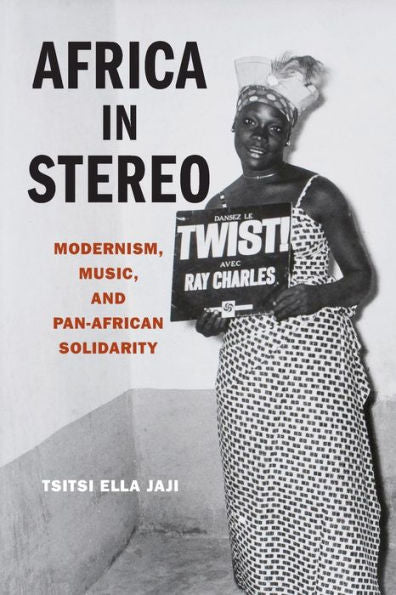 Africa In Stereo: Modernism, Music, And Pan-African Solidarity