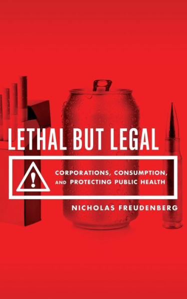 Lethal But Legal: Corporations, Consumption, And Protecting Public Health