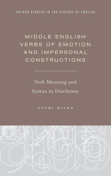 Middle English Verbs Of Emotion And Impersonal Constructions: Verb Meaning And Syntax In Diachrony (Oxford Studies In The History Of English)