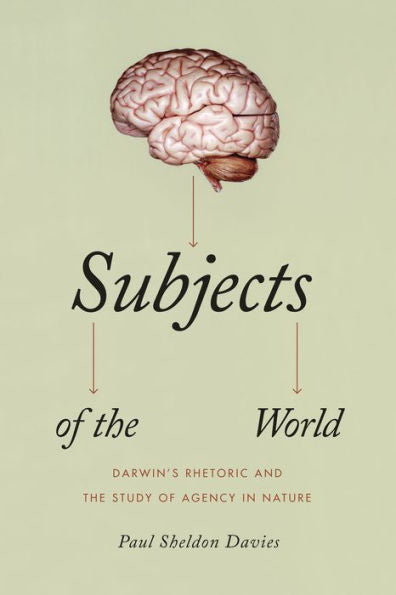 Subjects Of The World: Darwin'S Rhetoric And The Study Of Agency In Nature