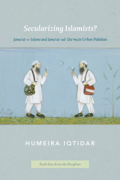 Secularizing Islamists?: Jama'At-E-Islami And Jama'At-Ud-Da'Wa In Urban Pakistan (South Asia Across The Disciplines)