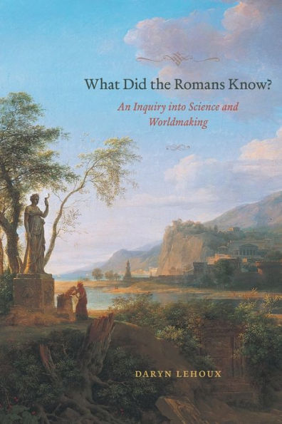 What Did The Romans Know?: An Inquiry Into Science And Worldmaking