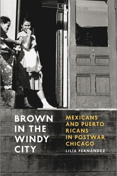 Brown In The Windy City: Mexicans And Puerto Ricans In Postwar Chicago (Historical Studies Of Urban America)