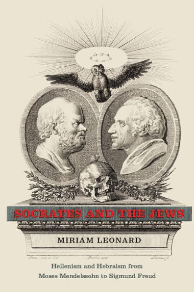 Socrates And The Jews: Hellenism And Hebraism From Moses Mendelssohn To Sigmund Freud