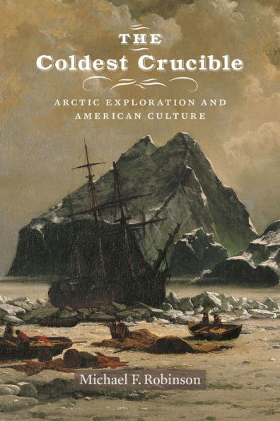 The Coldest Crucible: Arctic Exploration And American Culture