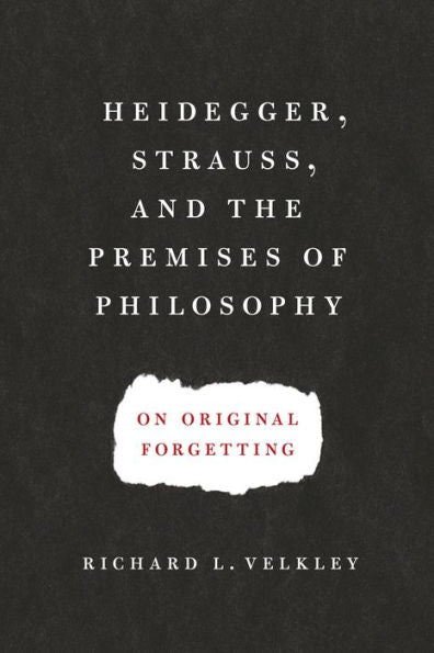 Heidegger, Strauss, And The Premises Of Philosophy: On Original Forgetting