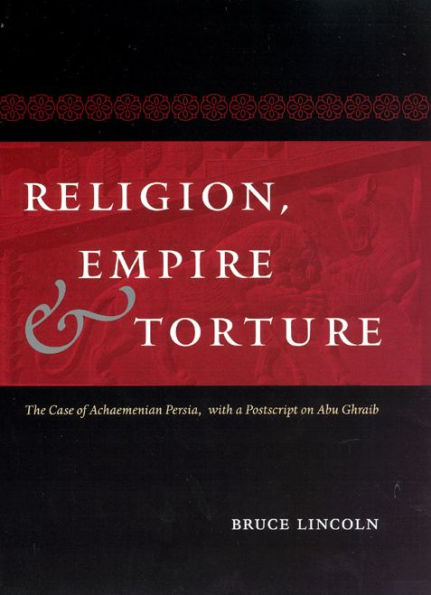 Religion, Empire, And Torture: The Case Of Achaemenian Persia, With A Postscript On Abu Ghraib