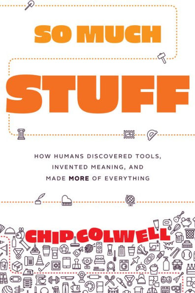 So Much Stuff: How Humans Discovered Tools, Invented Meaning, And Made More Of Everything