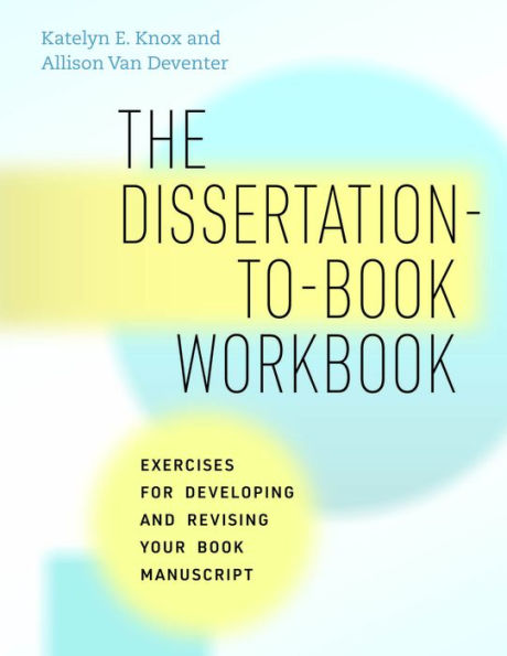 The Dissertation-To-Book Workbook: Exercises For Developing And Revising Your Book Manuscript (Chicago Guides To Writing, Editing, And Publishing)